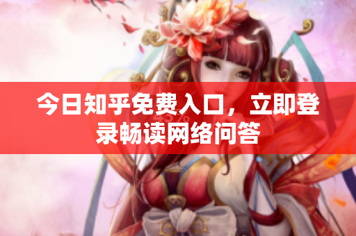 今日知乎免费入口，立即登录畅读网络问答