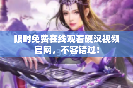 限时免费在线观看硬汉视频官网，不容错过！