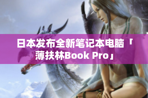 日本发布全新笔记本电脑「薄扶林Book Pro」