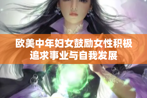 欧美中年妇女鼓励女性积极追求事业与自我发展