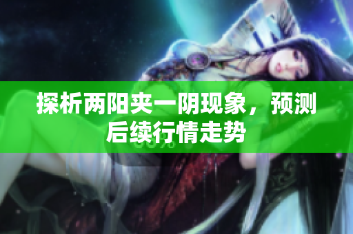 探析两阳夹一阴现象，预测后续行情走势