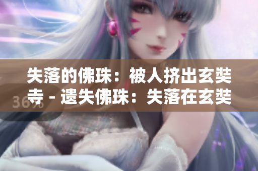 失落的佛珠：被人挤出玄奘寺 - 遗失佛珠：失落在玄奘寺外