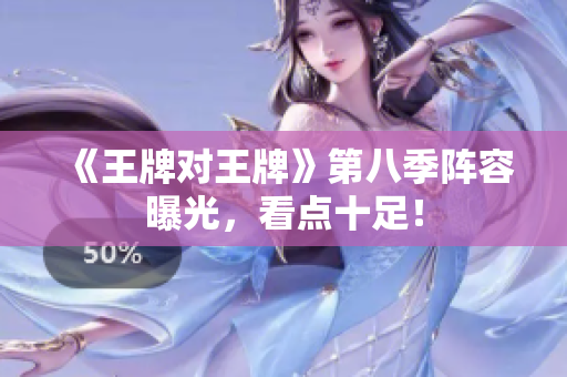 《王牌对王牌》第八季阵容曝光，看点十足！