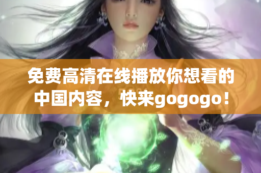 免费高清在线播放你想看的中国内容，快来gogogo！
