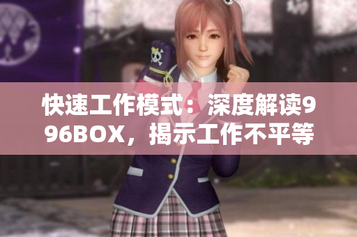 快速工作模式：深度解读996BOX，揭示工作不平等。