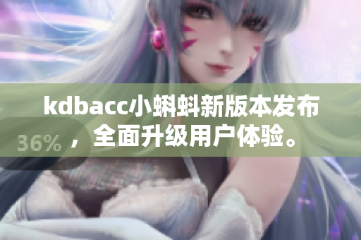 kdbacc小蝌蚪新版本发布，全面升级用户体验。
