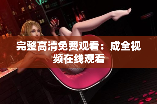 完整高清免费观看：成全视频在线观看