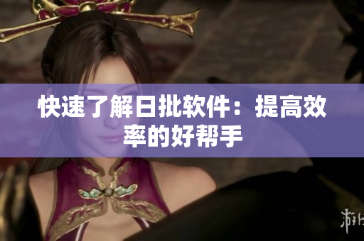 快速了解日批软件：提高效率的好帮手