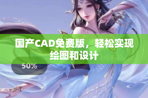国产CAD免费版，轻松实现绘图和设计