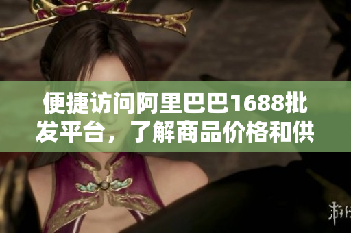 便捷访问阿里巴巴1688批发平台，了解商品价格和供应商信息
