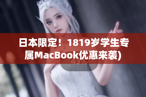 日本限定！1819岁学生专属MacBook优惠来袭)