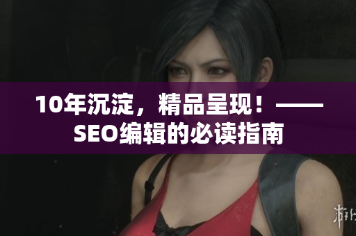 10年沉淀，精品呈现！——SEO编辑的必读指南