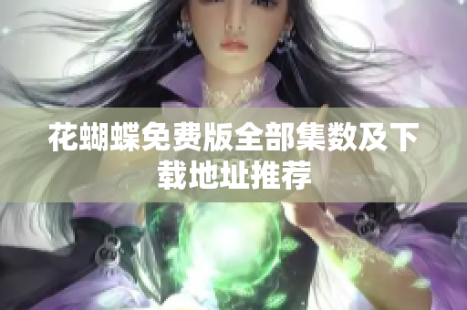 花蝴蝶免费版全部集数及下载地址推荐