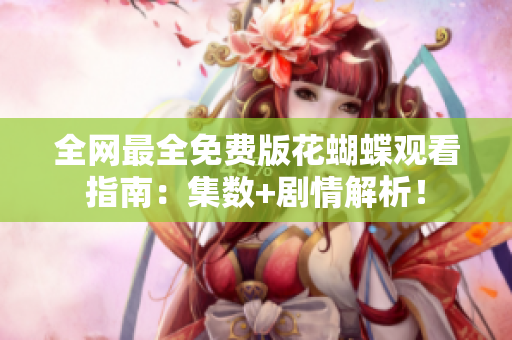 全网最全免费版花蝴蝶观看指南：集数+剧情解析！