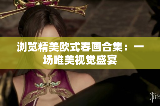 浏览精美欧式春画合集：一场唯美视觉盛宴