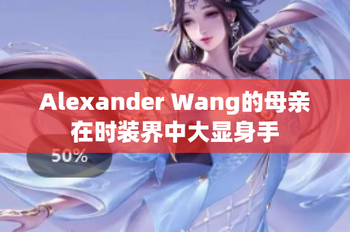 Alexander Wang的母亲在时装界中大显身手