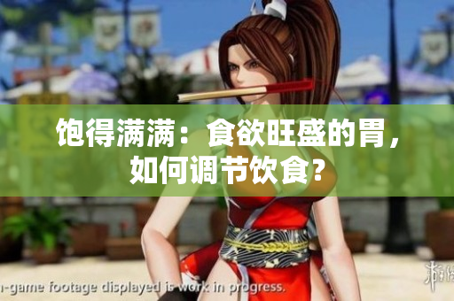 饱得满满：食欲旺盛的胃，如何调节饮食？