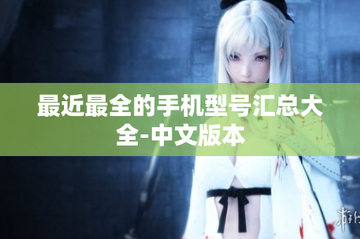 最近最全的手机型号汇总大全-中文版本
