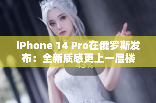 iPhone 14 Pro在俄罗斯发布：全新质感更上一层楼
