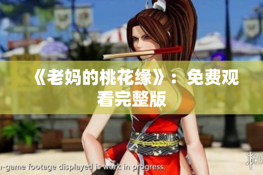 《老妈的桃花缘》：免费观看完整版