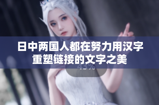 日中两国人都在努力用汉字重塑链接的文字之美