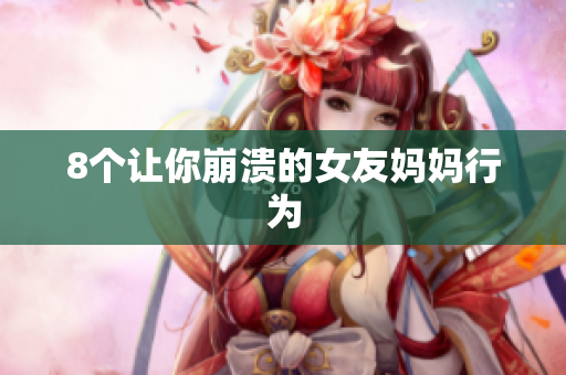 8个让你崩溃的女友妈妈行为