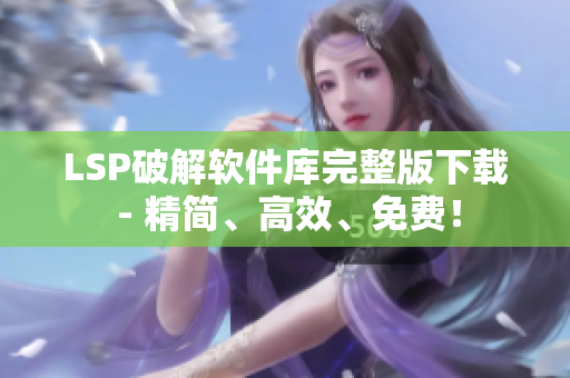 LSP破解软件库完整版下载 - 精简、高效、免费！