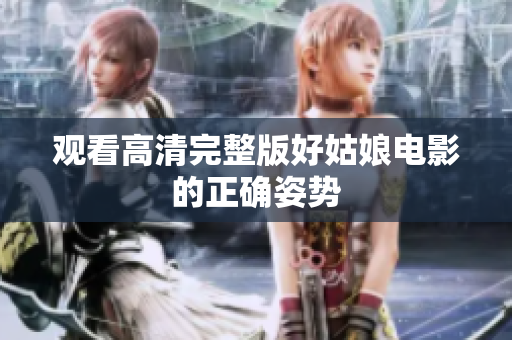 观看高清完整版好姑娘电影的正确姿势