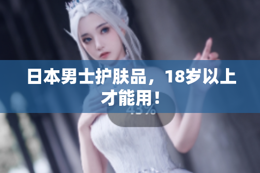 日本男士护肤品，18岁以上才能用！