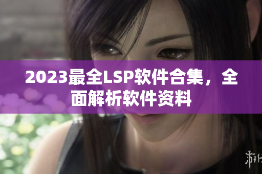 2023最全LSP软件合集，全面解析软件资料