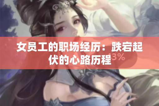 女员工的职场经历：跌宕起伏的心路历程