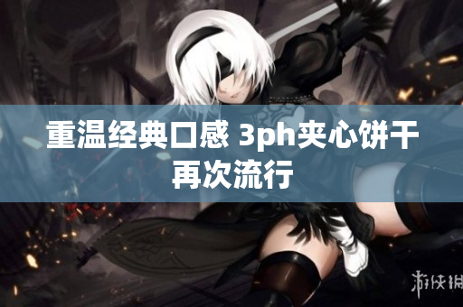 重温经典口感 3ph夹心饼干再次流行