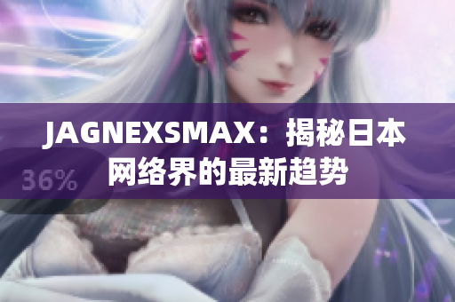 JAGNEXSMAX：揭秘日本网络界的最新趋势