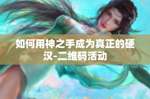如何用神之手成为真正的硬汉-二维码活动