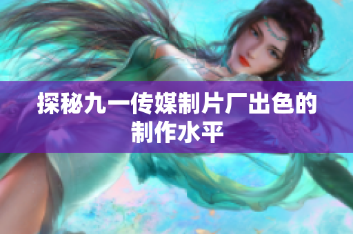 探秘九一传媒制片厂出色的制作水平