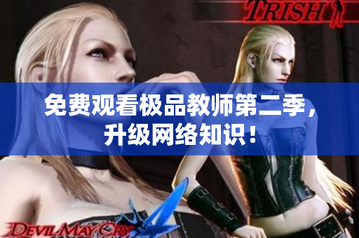 免费观看极品教师第二季，升级网络知识！