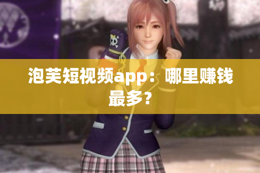 泡芙短视频app：哪里赚钱最多？