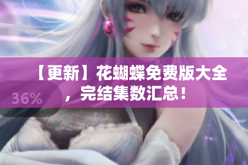 【更新】花蝴蝶免费版大全，完结集数汇总！