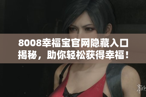 8008幸福宝官网隐藏入口揭秘，助你轻松获得幸福！