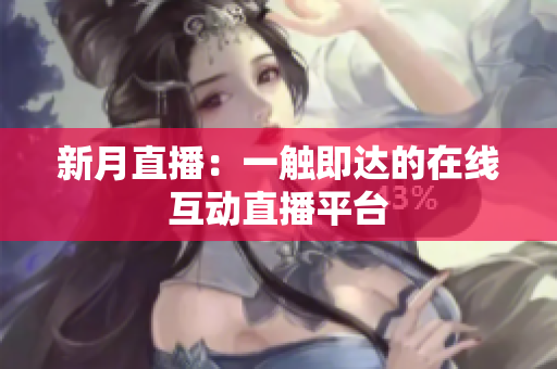 新月直播：一触即达的在线互动直播平台