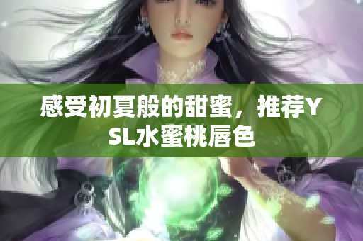 感受初夏般的甜蜜，推荐YSL水蜜桃唇色