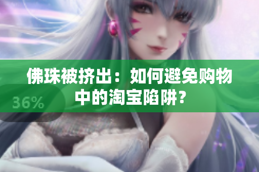 佛珠被挤出：如何避免购物中的淘宝陷阱？