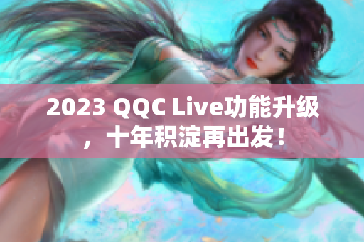 2023 QQC Live功能升级，十年积淀再出发！