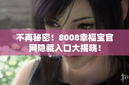 不再秘密！8008幸福宝官网隐藏入口大揭晓！