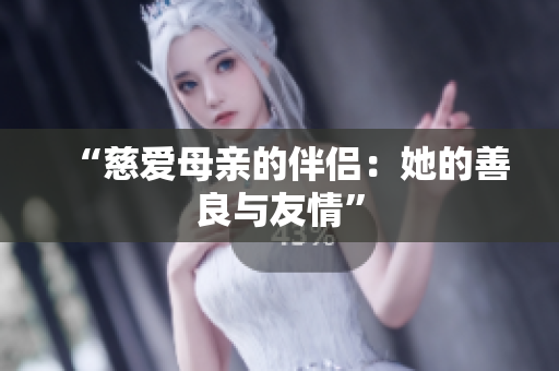 “慈爱母亲的伴侣：她的善良与友情”