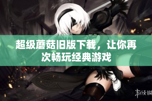 超级蘑菇旧版下载，让你再次畅玩经典游戏