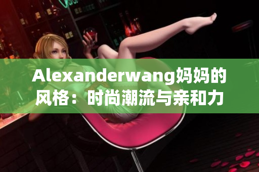 Alexanderwang妈妈的风格：时尚潮流与亲和力