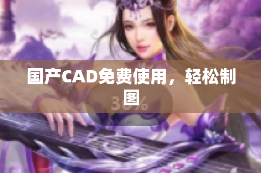 国产CAD免费使用，轻松制图