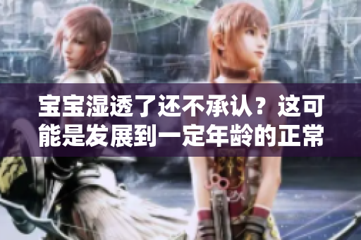 宝宝湿透了还不承认？这可能是发展到一定年龄的正常现象