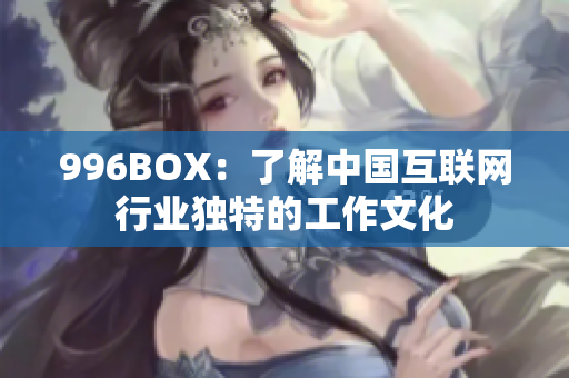 996BOX：了解中国互联网行业独特的工作文化
